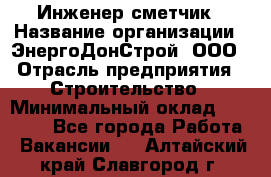 Инженер-сметчик › Название организации ­ ЭнергоДонСтрой, ООО › Отрасль предприятия ­ Строительство › Минимальный оклад ­ 35 000 - Все города Работа » Вакансии   . Алтайский край,Славгород г.